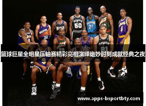篮球巨星全明星压轴赛精彩亮相演绎绝妙时刻成就经典之夜