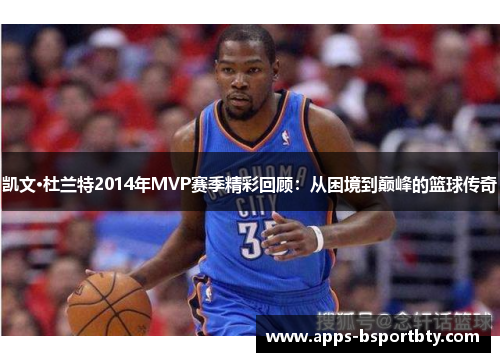 凯文·杜兰特2014年MVP赛季精彩回顾：从困境到巅峰的篮球传奇