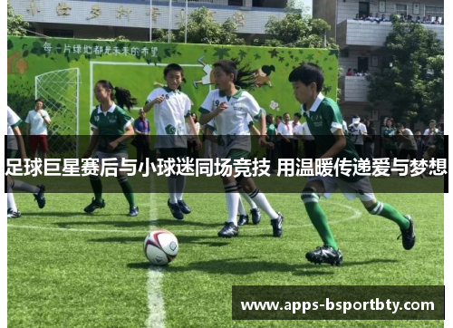 足球巨星赛后与小球迷同场竞技 用温暖传递爱与梦想