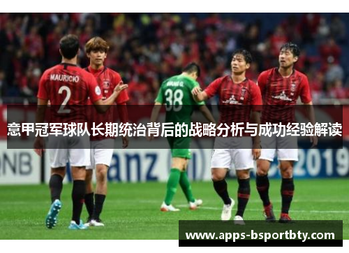 意甲冠军球队长期统治背后的战略分析与成功经验解读