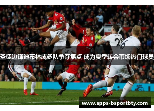 圣徒边锋迪布林成多队争夺焦点 成为夏季转会市场热门球员