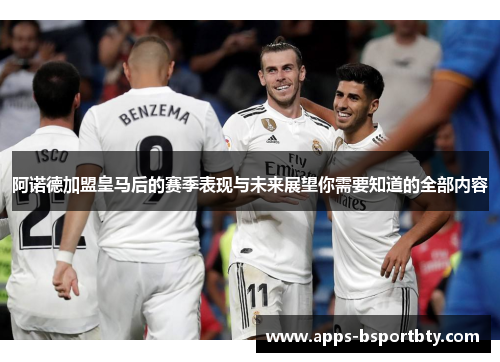 阿诺德加盟皇马后的赛季表现与未来展望你需要知道的全部内容