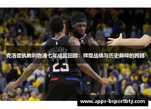 克洛普执教利物浦七年成就回顾：辉煌战绩与历史巅峰的跨越