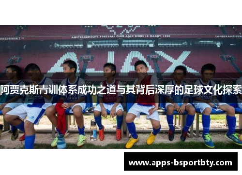 阿贾克斯青训体系成功之道与其背后深厚的足球文化探索
