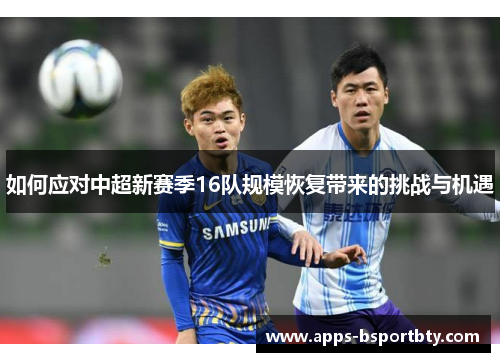 如何应对中超新赛季16队规模恢复带来的挑战与机遇