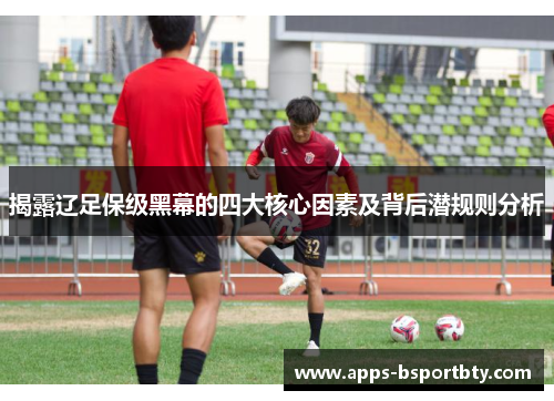 揭露辽足保级黑幕的四大核心因素及背后潜规则分析