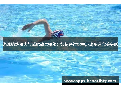 游泳锻炼肌肉与减肥效果揭秘：如何通过水中运动塑造完美身形