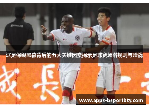 辽足保级黑幕背后的五大关键因素揭示足球赛场潜规则与暗战