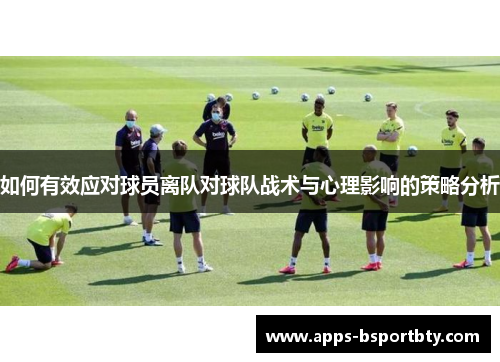 如何有效应对球员离队对球队战术与心理影响的策略分析