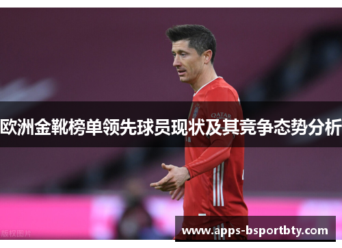 欧洲金靴榜单领先球员现状及其竞争态势分析