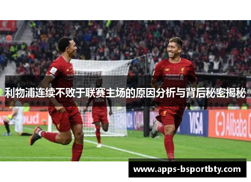 利物浦连续不败于联赛主场的原因分析与背后秘密揭秘