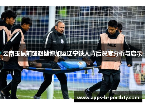 云南玉昆前锋赵健博加盟辽宁铁人背后深度分析与启示