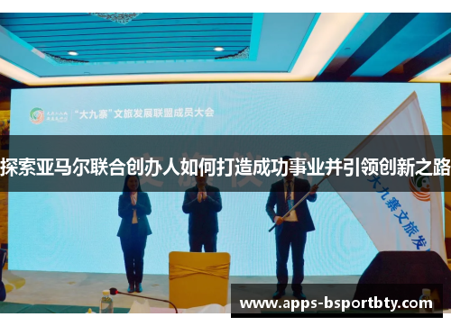 探索亚马尔联合创办人如何打造成功事业并引领创新之路