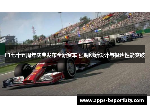 F1七十五周年庆典发布全新赛车 强调创新设计与极速性能突破