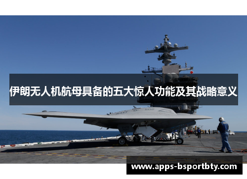 伊朗无人机航母具备的五大惊人功能及其战略意义