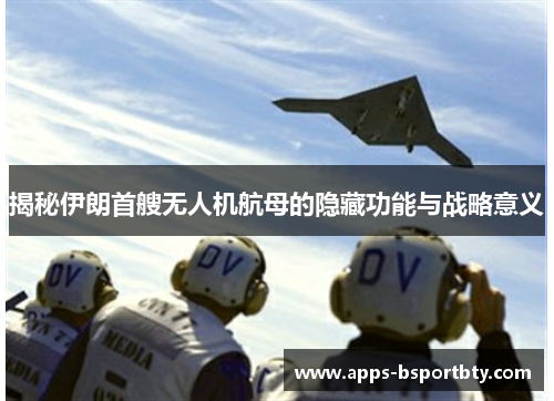 揭秘伊朗首艘无人机航母的隐藏功能与战略意义