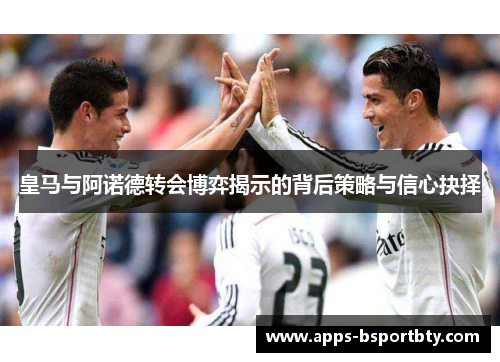 皇马与阿诺德转会博弈揭示的背后策略与信心抉择