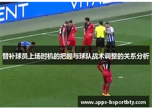 替补球员上场时机的把握与球队战术调整的关系分析