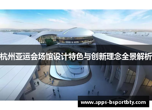 杭州亚运会场馆设计特色与创新理念全景解析