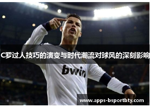 C罗过人技巧的演变与时代潮流对球风的深刻影响