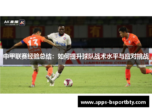 中甲联赛经验总结：如何提升球队战术水平与应对挑战
