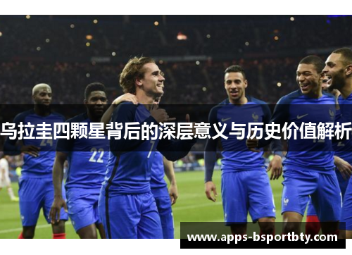 乌拉圭四颗星背后的深层意义与历史价值解析