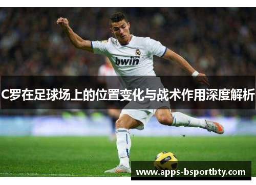 C罗在足球场上的位置变化与战术作用深度解析