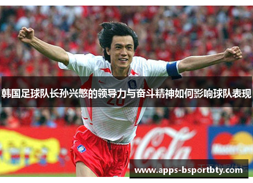 韩国足球队长孙兴慜的领导力与奋斗精神如何影响球队表现