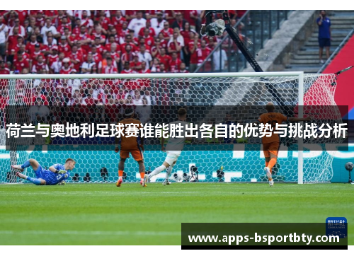荷兰与奥地利足球赛谁能胜出各自的优势与挑战分析